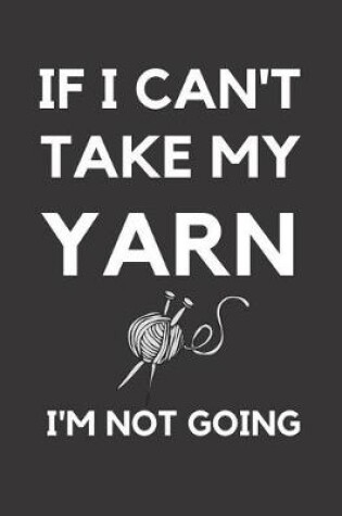 Cover of If I Can't Take My Yarn I'm Not Going