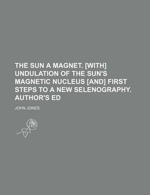 Book cover for The Sun a Magnet. [With] Undulation of the Sun's Magnetic Nucleus [And] First Steps to a New Selenography. Author's Ed