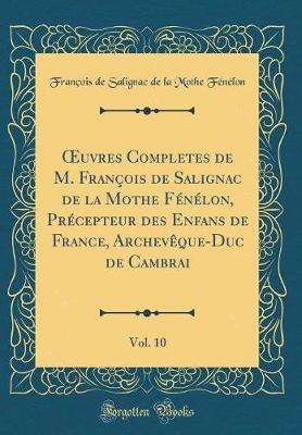 Book cover for Oeuvres Completes de M. Francois de Salignac de la Mothe Fenelon, Precepteur Des Enfans de France, Archeveque-Duc de Cambrai, Vol. 10 (Classic Reprint)