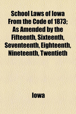 Book cover for School Laws of Iowa from the Code of 1873; As Amended by the Fifteenth, Sixteenth, Seventeenth, Eighteenth, Nineteenth, Twentieth, Twenty-First, Twenty-Second, Twenty-Third and Twenty-Fourth General Assemblies, with Notes and Forms, for the Use and Governm