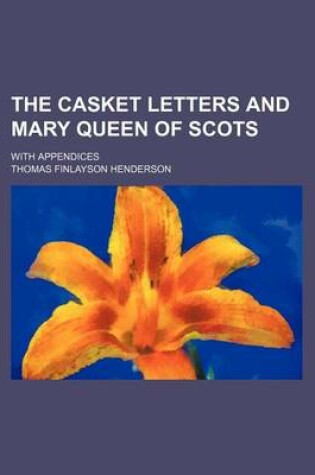 Cover of The Casket Letters and Mary Queen of Scots; With Appendices