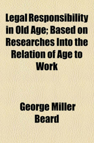 Cover of Legal Responsibility in Old Age; Based on Researches Into the Relation of Age to Work