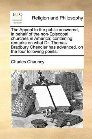 Cover of The Appeal to the Public Answered, in Behalf of the Non-Episcopal Churches in America; Containing Remarks on What Dr. Thomas Bradbury Chandler Has Advanced, on the Four Following Points.