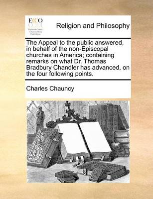 Book cover for The Appeal to the Public Answered, in Behalf of the Non-Episcopal Churches in America; Containing Remarks on What Dr. Thomas Bradbury Chandler Has Advanced, on the Four Following Points.