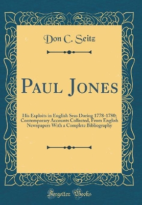 Cover of Paul Jones: His Exploits in English Seas During 1778-1780; Contemporary Accounts Collected, From English Newspapers With a Complete Bibliography (Classic Reprint)