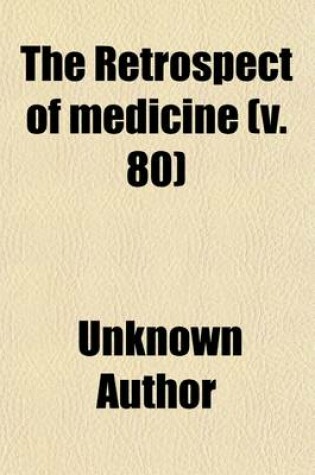 Cover of The Retrospect of Medicine (Volume 80); Being a Half-Yearly Journal, Containing a Retrospective View of Every Discovery and Practical Improvement in the Medical Sciences