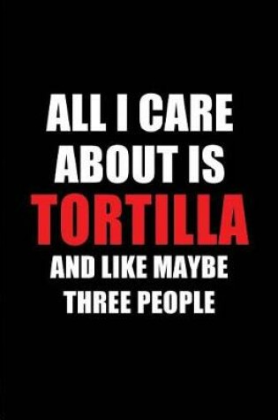 Cover of All I Care about Is Tortilla and Like Maybe Three People