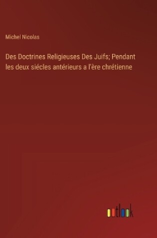 Cover of Des Doctrines Religieuses Des Juifs; Pendant les deux siécles antérieurs a l'ère chrétienne