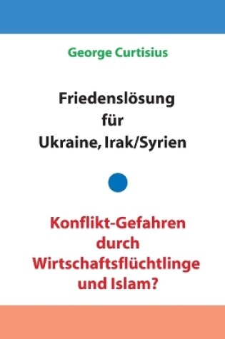 Cover of Friedensloesung fur Ukraine und Irak/Syrien - Konflikt-Gefahren durch Wirtschaftsfluchtlinge und Islam?