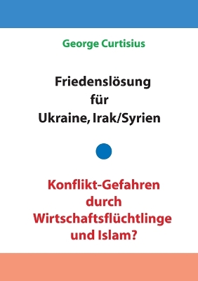 Book cover for Friedensloesung fur Ukraine und Irak/Syrien - Konflikt-Gefahren durch Wirtschaftsfluchtlinge und Islam?