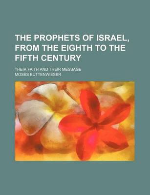 Book cover for The Prophets of Israel, from the Eighth to the Fifth Century; Their Faith and Their Message