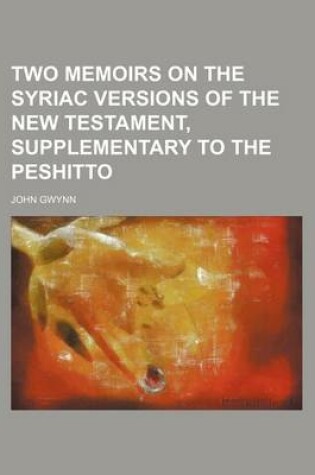 Cover of Two Memoirs on the Syriac Versions of the New Testament, Supplementary to the Peshitto