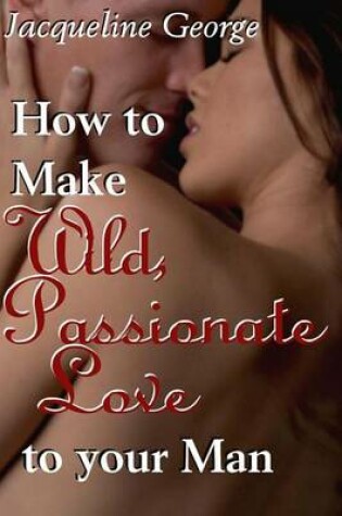 Cover of How to make Wild, Passionate Love to your Man