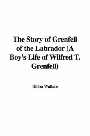 Cover of The Story of Grenfell of the Labrador (a Boy's Life of Wilfred T. Grenfell)