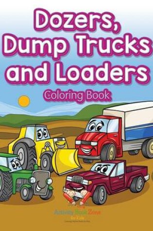 Cover of Dozers, Dump Trucks and Loaders Coloring Book