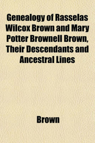 Cover of Genealogy of Rasselas Wilcox Brown and Mary Potter Brownell Brown, Their Descendants and Ancestral Lines