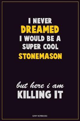 Book cover for I Never Dreamed I would Be A Super Cool Stonemason But Here I Am Killing It