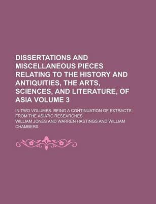 Book cover for Dissertations and Miscellaneous Pieces Relating to the History and Antiquities, the Arts, Sciences, and Literature, of Asia; In Two Volumes. Being a Continuation of Extracts from the Asiatic Researches Volume 3