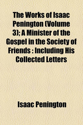 Book cover for The Works of Isaac Penington (Volume 3); A Minister of the Gospel in the Society of Friends Including His Collected Letters