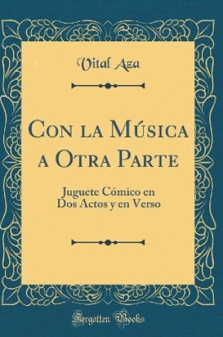 Cover of Con la Música a Otra Parte: Juguete Cómico en Dos Actos y en Verso (Classic Reprint)