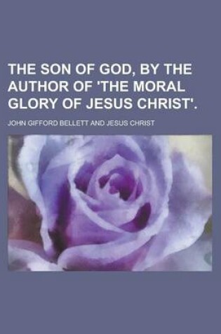Cover of The Son of God, by the Author of 'The Moral Glory of Jesus Christ'