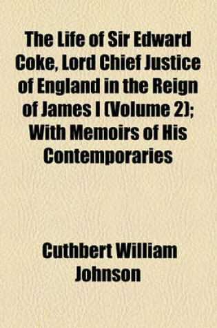 Cover of The Life of Sir Edward Coke, Lord Chief Justice of England in the Reign of James I (Volume 2); With Memoirs of His Contemporaries