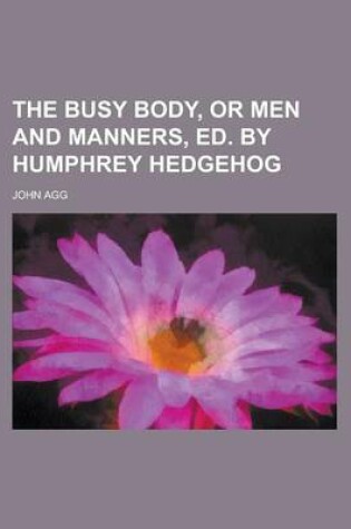 Cover of The Busy Body, or Men and Manners, Ed. by Humphrey Hedgehog