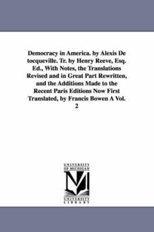 Cover of Democracy in America. by Alexis de Tocqueville. Tr. by Henry Reeve, Esq. Ed., with Notes, the Translations Revised and in Great Part Rewritten, and Th
