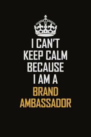 Cover of I Can't Keep Calm Because I Am A Brand Ambassador