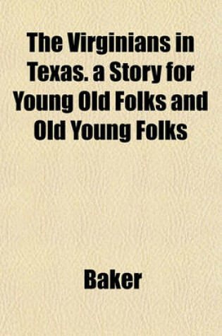 Cover of The Virginians in Texas. a Story for Young Old Folks and Old Young Folks