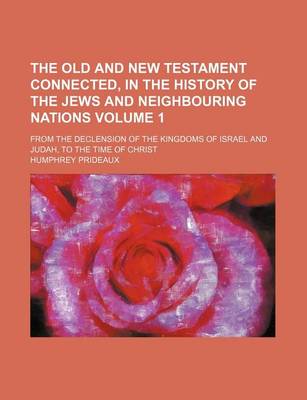 Book cover for The Old and New Testament Connected, in the History of the Jews and Neighbouring Nations Volume 1; From the Declension of the Kingdoms of Israel and Judah, to the Time of Christ