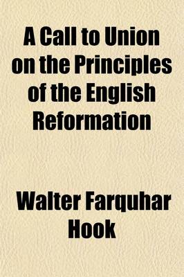 Book cover for A Call to Union on the Principles of the English Reformation; A Sermon, Preached at the Primary Visitation of Charles Thomas, Lord Bishop of Ripon with Notes and an Appendix, Containing Copious Extracts from the Reformers from the Sixth London Ed