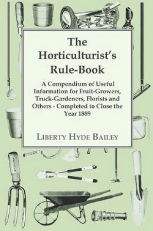 Cover of The Horticulturist's Rule-Book - A Compendium Of Useful Information For Fruit-growers, Truck-Gardeners, Florists And Others - Completed To Close The Year 1889