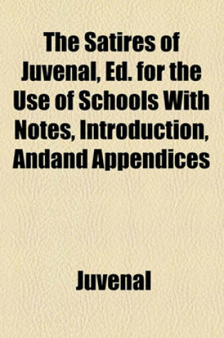 Cover of The Satires of Juvenal, Ed. for the Use of Schools with Notes, Introduction, Andand Appendices