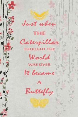 Book cover for Just When The Caterpillar Thought The World Was Over It Became A Buttefly