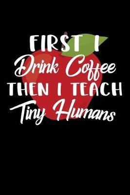 Book cover for First I Drink Coffee Then I Teach Tiny Humans