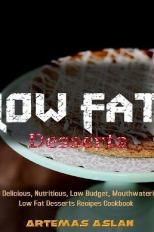 Cover of Low Fat Desserts Recipes: 101 Delicious, Nutritious, Low Budget, Mouthwatering Low Fat Desserts Recipes Cookbook