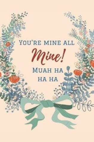 Cover of You Are Mine All Mine! Muah Ha Ha Ha
