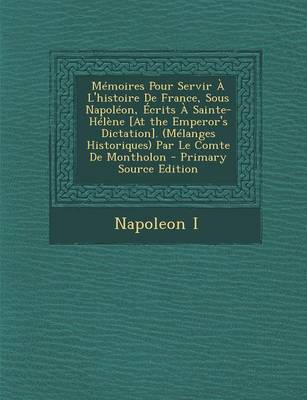 Book cover for Memoires Pour Servir A L'Histoire de France, Sous Napoleon, Ecrits a Sainte-Helene [At the Emperor's Dictation]. (Melanges Historiques) Par Le Comte D