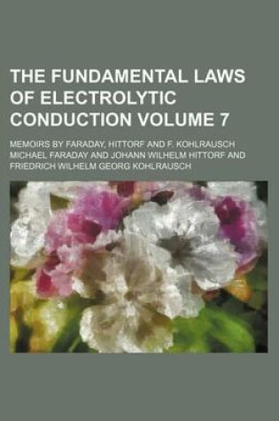 Cover of The Fundamental Laws of Electrolytic Conduction Volume 7; Memoirs by Faraday, Hittorf and F. Kohlrausch