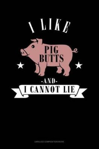 Cover of I Like Pig Butts and I Cannot Lie