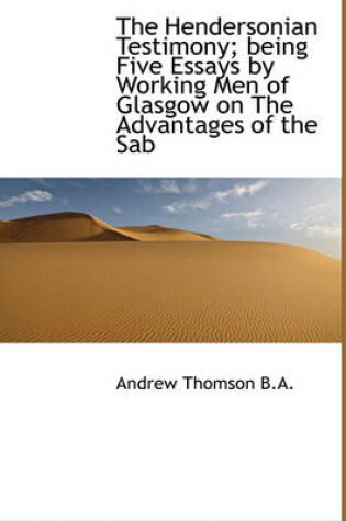 Cover of The Hendersonian Testimony; Being Five Essays by Working Men of Glasgow on the Advantages of the Sab