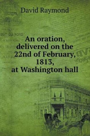 Cover of An oration, delivered on the 22nd of February, 1813, at Washington hall