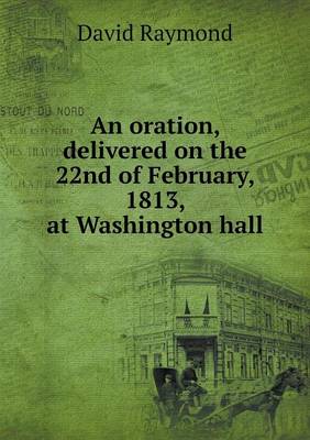 Book cover for An oration, delivered on the 22nd of February, 1813, at Washington hall