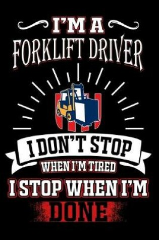 Cover of I'M A Forklift driver I DON'T STOP WHEN I'M TIERD