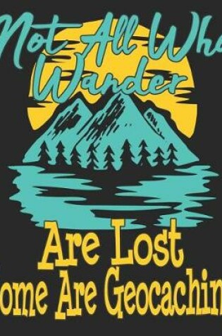 Cover of Not All Who Wander Are Lost Some Are Geocaching