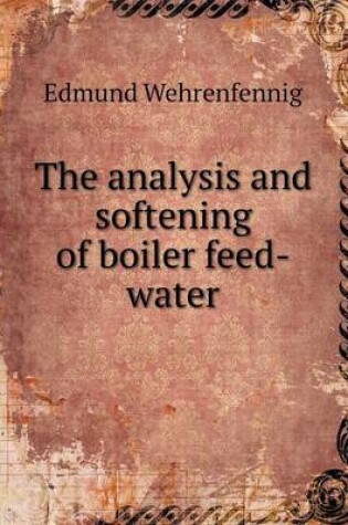 Cover of The analysis and softening of boiler feed-water