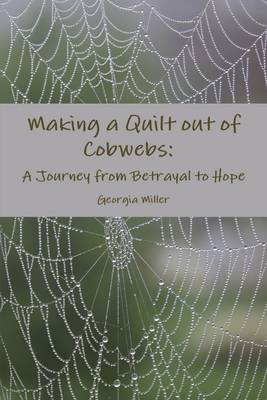 Book cover for Making a Quilt Out of Cobwebs: A Journey from Betrayal to Hope