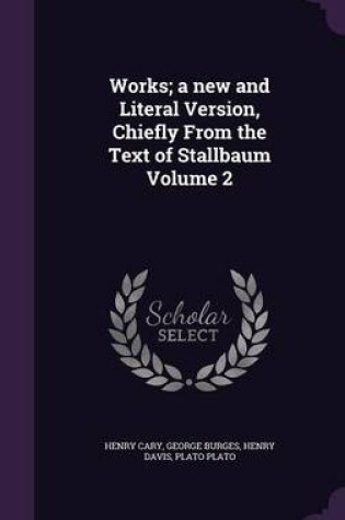 Cover of Works; A New and Literal Version, Chiefly from the Text of Stallbaum Volume 2