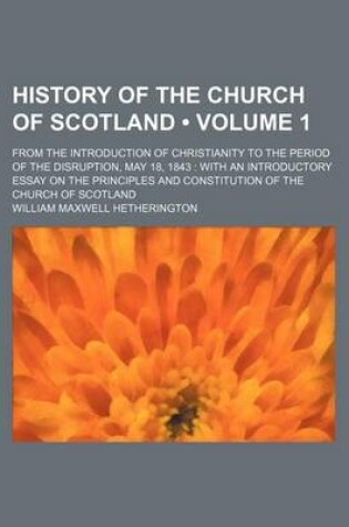 Cover of History of the Church of Scotland (Volume 1); From the Introduction of Christianity to the Period of the Disruption, May 18, 1843 with an Introductory Essay on the Principles and Constitution of the Church of Scotland